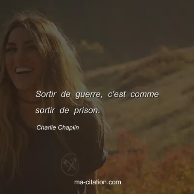 Charlie Chaplin : Sortir de guerre, c'est comme sortir de prison.