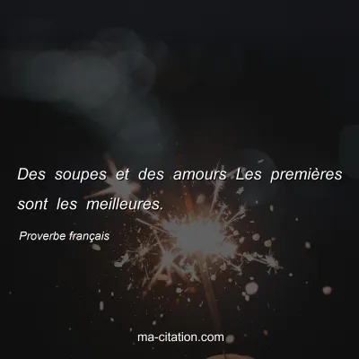 Proverbe franÃ§ais : Des soupes et des amours Les premiÃ¨res sont les meilleures.