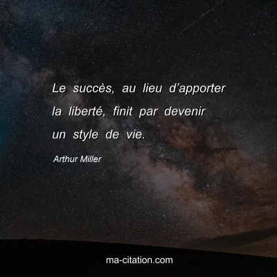 Arthur Miller : Le succès, au lieu d’apporter la liberté, finit par devenir un style de vie.