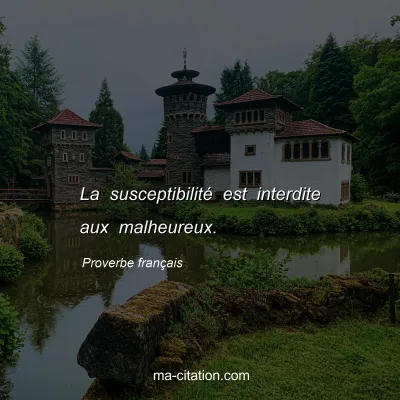 Proverbe franÃ§ais : La susceptibilitÃ© est interdite aux malheureux.