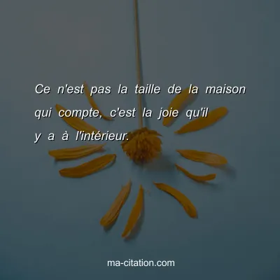 Ce n'est pas la taille de la maison qui compte, c'est la joie qu'il y a Ã  l'intÃ©rieur.