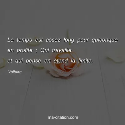 Voltaire : Le temps est assez long pour quiconque en profite ; Qui travaille et qui pense en Ã©tend la limite.