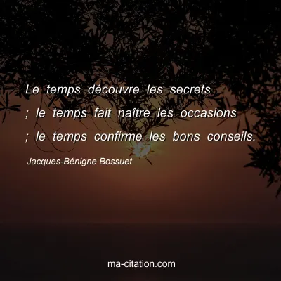 Jacques-Bénigne Bossuet : Le temps découvre les secrets ; le temps fait naître les occasions ; le temps confirme les bons conseils.