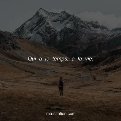 Qui a le temps, a la vie.