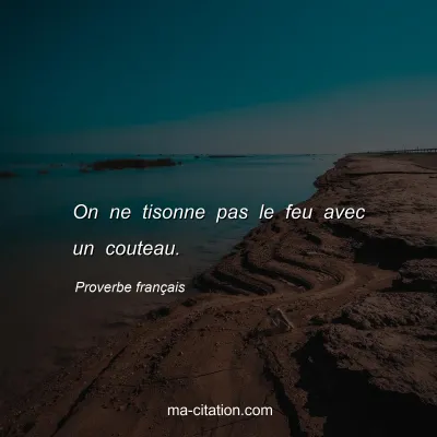 Proverbe franÃ§ais : On ne tisonne pas le feu avec un couteau.