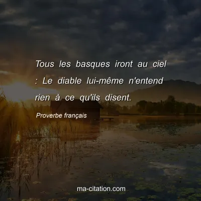 Proverbe franÃ§ais : Tous les basques iront au ciel : Le diable lui-mÃªme n'entend rien Ã  ce qu'ils disent.