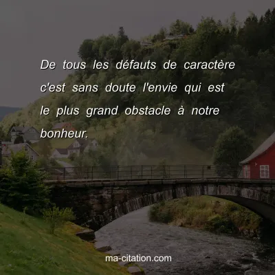 De tous les dÃ©fauts de caractÃ¨re c'est sans doute l'envie qui est le plus grand obstacle Ã  notre bonheur.