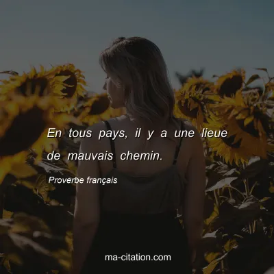 Proverbe franÃ§ais : En tous pays, il y a une lieue de mauvais chemin.