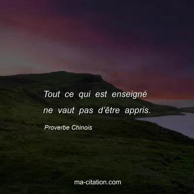 Proverbe Chinois : Tout ce qui est enseignÃ© ne vaut pas dâ€™Ãªtre appris.