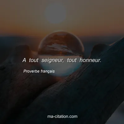 Proverbe franÃ§ais : A tout seigneur, tout honneur.