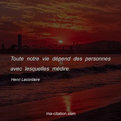 Henri Lacordaire : Toute notre vie dépend des personnes avec lesquelles médire.