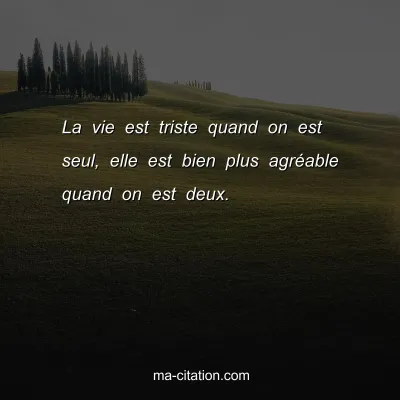 La vie est triste quand on est seul, elle est bien plus agrÃ©able quand on est deux.