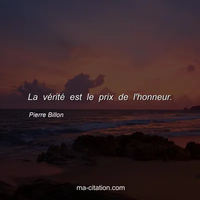 Pierre Billon : La vÃ©ritÃ© est le prix de l'honneur.