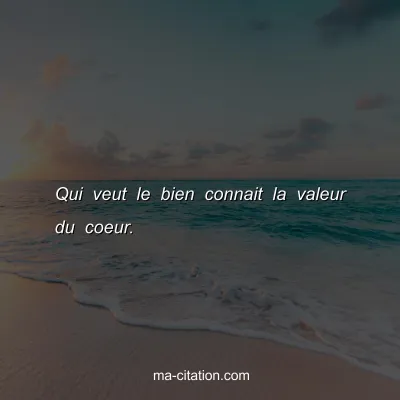 Qui veut le bien connait la valeur du coeur.