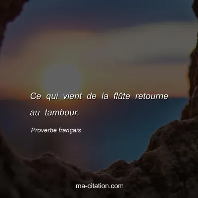 Proverbe franÃ§ais : Ce qui vient de la flÃ»te retourne au tambour.