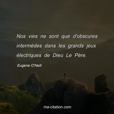 Eugene O'Neill : Nos vies ne sont que d'obscures intermÃ¨des dans les grands jeux Ã©lectriques de Dieu Le PÃ¨re.