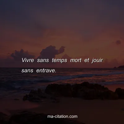 Vivre sans temps mort et jouir sans entrave.