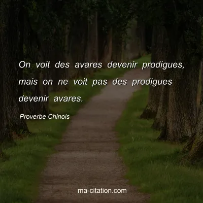 Proverbe Chinois : On voit des avares devenir prodigues, mais on ne voit pas des prodigues devenir avares.