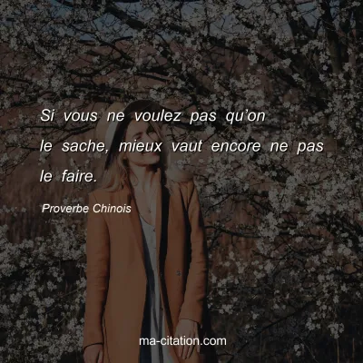 Proverbe Chinois : Si vous ne voulez pas quâ€™on le sache, mieux vaut encore ne pas le faire.