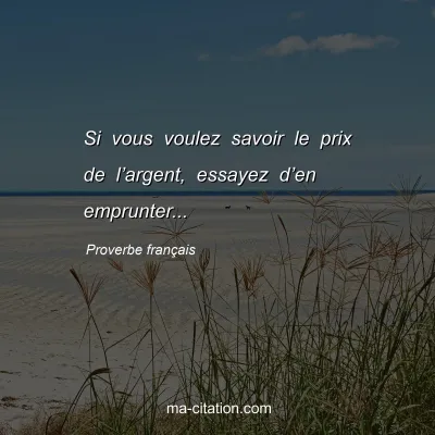 Proverbe franÃ§ais : Si vous voulez savoir le prix de lâ€™argent, essayez dâ€™en emprunter...