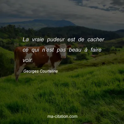 Georges Courteline : La vraie pudeur est de cacher ce qui n'est pas beau Ã  faire voir.