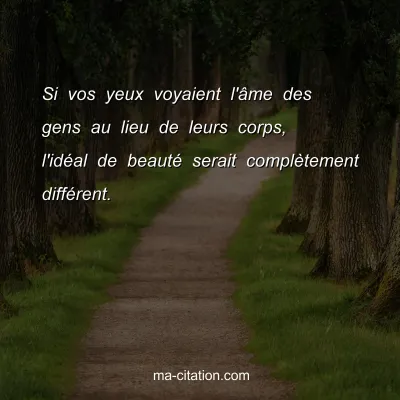 Si vos yeux voyaient l'Ã¢me des gens au lieu de leurs corps, l'idÃ©al de beautÃ© serait complÃ¨tement diffÃ©rent. 