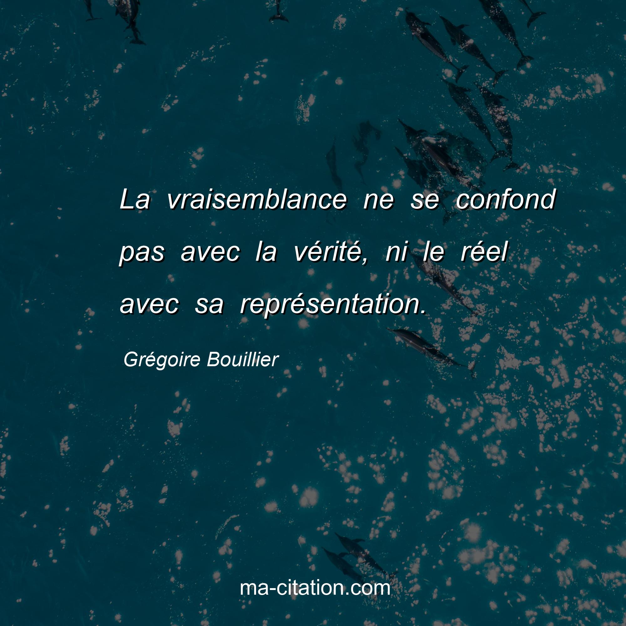 La Vraisemblance Ne Se Confond Pas Avec La Verite Ni Le Reel Avec Sa Representation Gregoire Bouillier Ma Citation Com